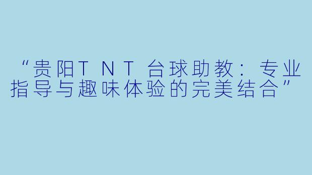 “贵阳TNT台球助教：专业指导与趣味体验的完美结合”