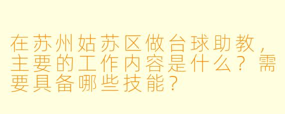 在苏州姑苏区做台球助教,主要的工作内容是什么?需要具备哪些技能?