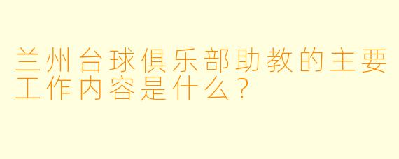 兰州台球俱乐部助教的主要工作内容是什么？