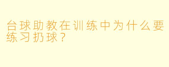 台球助教在训练中为什么要练习扔球？