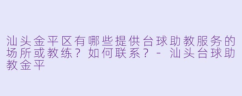 汕头金平区有哪些提供台球助教服务的场所或教练？如何联系？