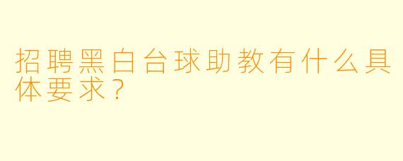 招聘黑白台球助教有什么具体要求？