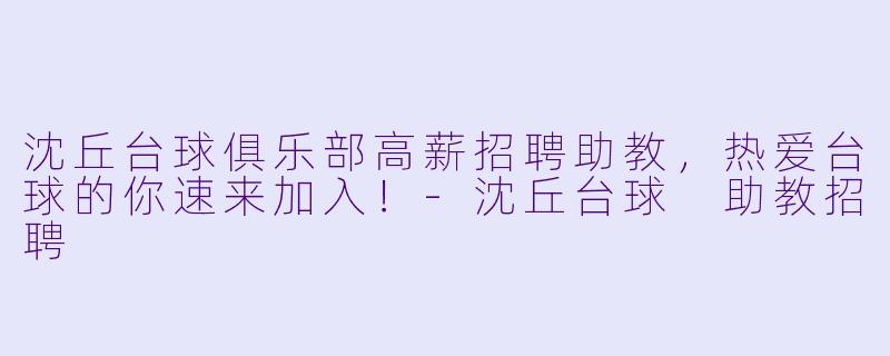 沈丘台球俱乐部高薪招聘助教，热爱台球的你速来加入！-沈丘台球 助教招聘