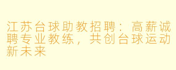 江苏台球助教招聘：高薪诚聘专业教练，共创台球运动新未来