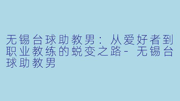 无锡台球助教男：从爱好者到职业教练的蜕变之路-无锡台球助教男