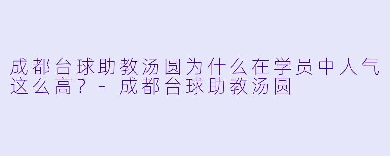 成都台球助教汤圆为什么在学员中人气这么高？-成都台球助教汤圆
