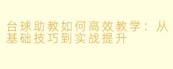 台球助教如何高效教学：从基础技巧到实战提升