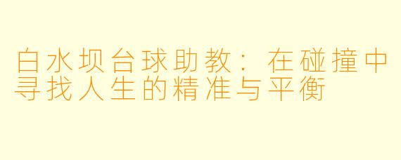 白水坝台球助教：在碰撞中寻找人生的精准与平衡
