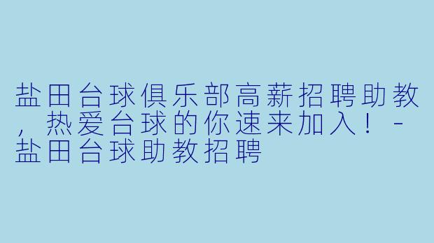 盐田台球俱乐部高薪招聘助教，热爱台球的你速来加入！-盐田台球助教招聘