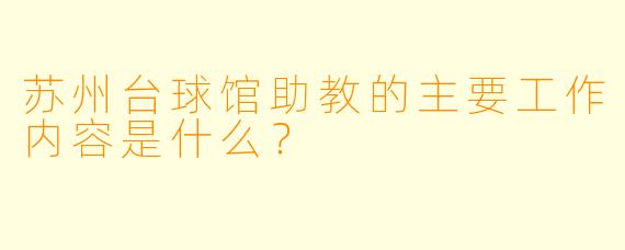 苏州台球馆助教的主要工作内容是什么？