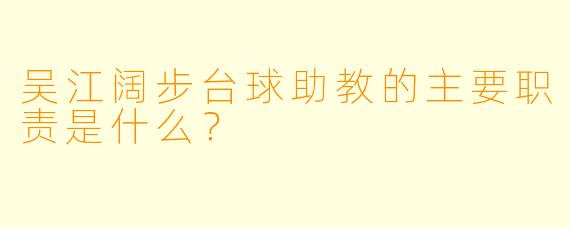 吴江阔步台球助教的主要职责是什么？
