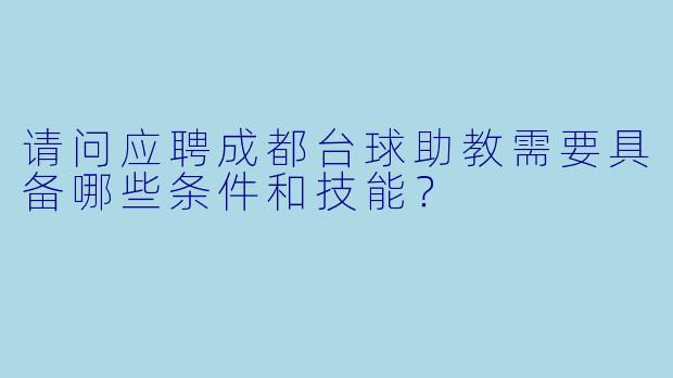 请问应聘成都台球助教需要具备哪些条件和技能？
