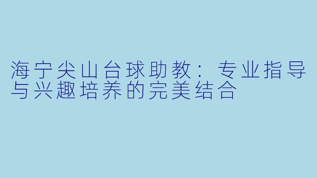 海宁尖山台球助教：专业指导与兴趣培养的完美结合