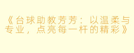 《台球助教芳芳：以温柔与专业，点亮每一杆的精彩》