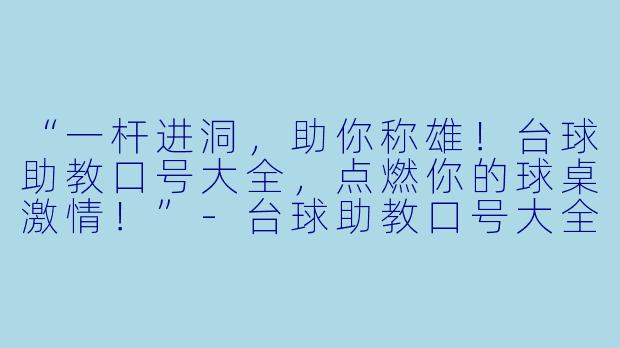 “一杆进洞，助你称雄！台球助教口号大全，点燃你的球桌激情！”-台球助教口号大全