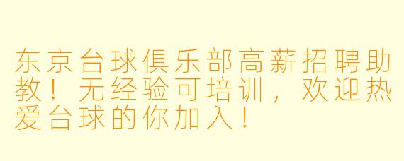 东京台球俱乐部高薪招聘助教！无经验可培训，欢迎热爱台球的你加入！