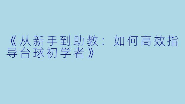 《从新手到助教：如何高效指导台球初学者》