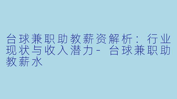 台球兼职助教薪资解析：行业现状与收入潜力-台球兼职助教薪水