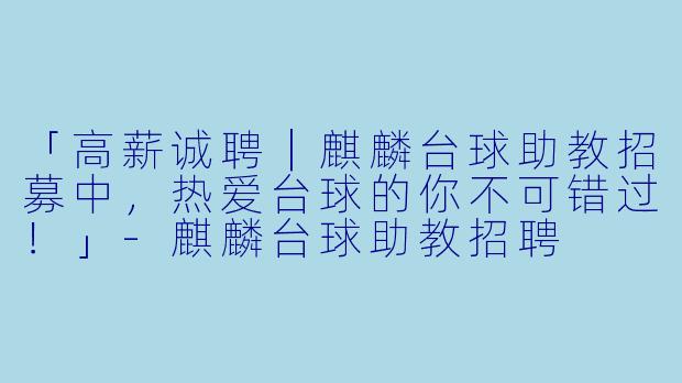 「高薪诚聘｜麒麟台球助教招募中，热爱台球的你不可错过！」-麒麟台球助教招聘