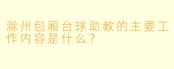 滁州包厢台球助教的主要工作内容是什么？