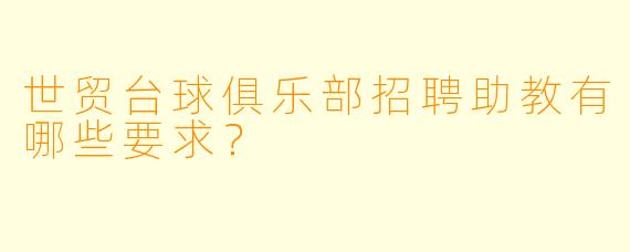 世贸台球俱乐部招聘助教有哪些要求？