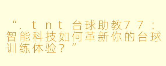 “.tnt台球助教77：智能科技如何革新你的台球训练体验？”