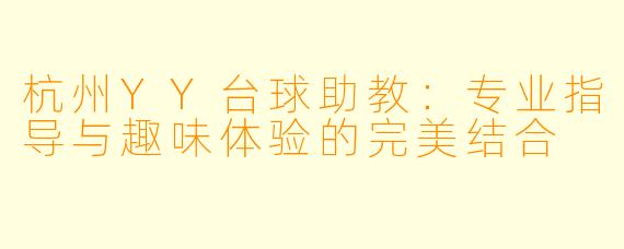杭州YY台球助教：专业指导与趣味体验的完美结合