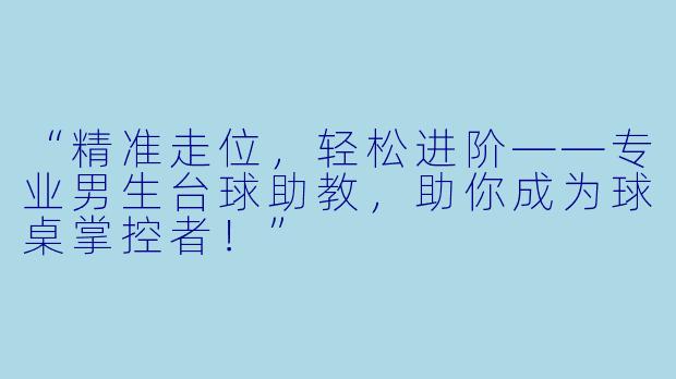 “精准走位，轻松进阶——专业男生台球助教，助你成为球桌掌控者！”