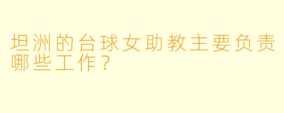 坦洲的台球女助教主要负责哪些工作？