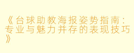 《台球助教海报姿势指南：专业与魅力并存的表现技巧》