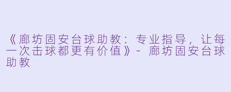《廊坊固安台球助教：专业指导，让每一次击球都更有价值》-廊坊固安台球助教