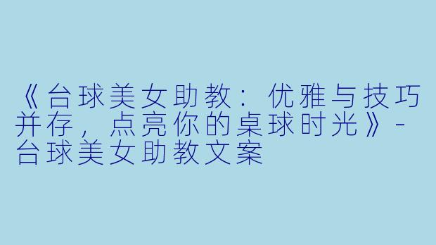 《台球美女助教：优雅与技巧并存，点亮你的桌球时光》-台球美女助教文案