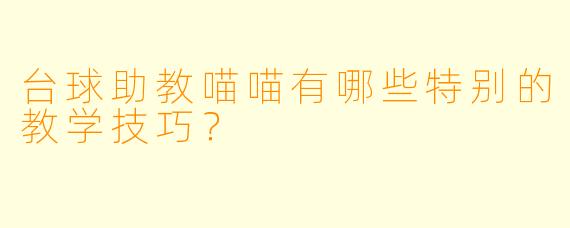 台球助教喵喵有哪些特别的教学技巧？