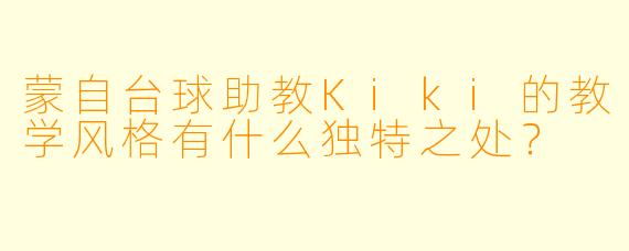 蒙自台球助教Kiki的教学风格有什么独特之处？