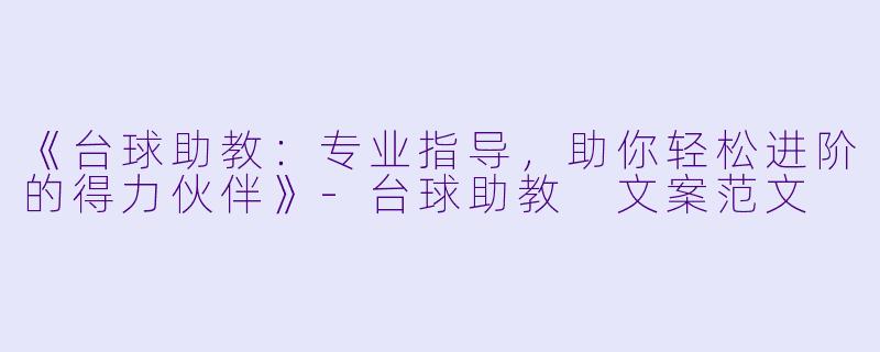 《台球助教：专业指导，助你轻松进阶的得力伙伴》-台球助教 文案范文