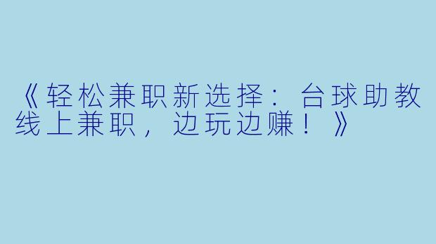 《轻松兼职新选择：台球助教线上兼职，边玩边赚！》