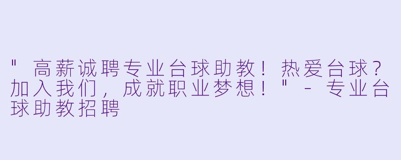 "高薪诚聘专业台球助教！热爱台球？加入我们，成就职业梦想！"