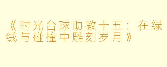 《时光台球助教十五：在绿绒与碰撞中雕刻岁月》