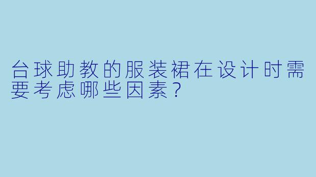 台球助教的服装裙在设计时需要考虑哪些因素？