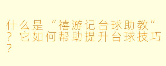 什么是“禧游记台球助教”？它如何帮助提升台球技巧？