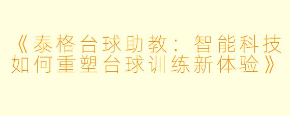 《泰格台球助教：智能科技如何重塑台球训练新体验》