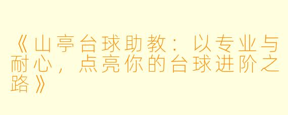 《山亭台球助教：以专业与耐心，点亮你的台球进阶之路》
