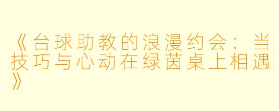 《台球助教的浪漫约会：当技巧与心动在绿茵桌上相遇》