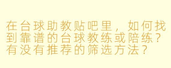 在台球助教贴吧里，如何找到靠谱的台球教练或陪练？有没有推荐的筛选方法？