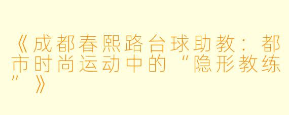 《成都春熙路台球助教：都市时尚运动中的“隐形教练”》