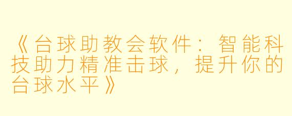 《台球助教会软件：智能科技助力精准击球，提升你的台球水平》