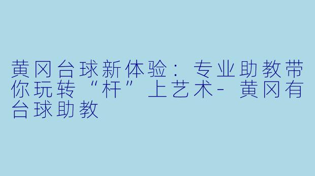 黄冈台球新体验：专业助教带你玩转“杆”上艺术-黄冈有台球助教