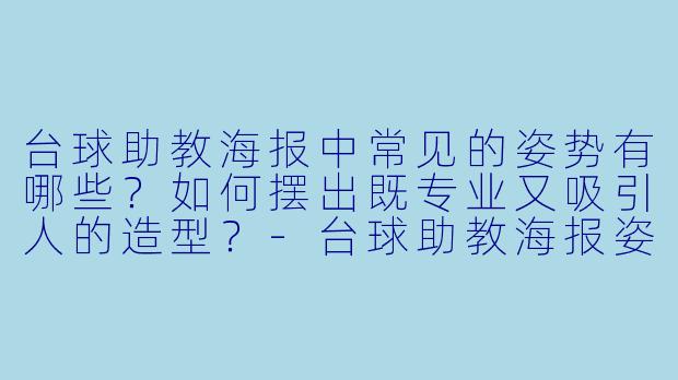 台球助教海报中常见的姿势有哪些？如何摆出既专业又吸引人的造型？-台球助教海报姿势