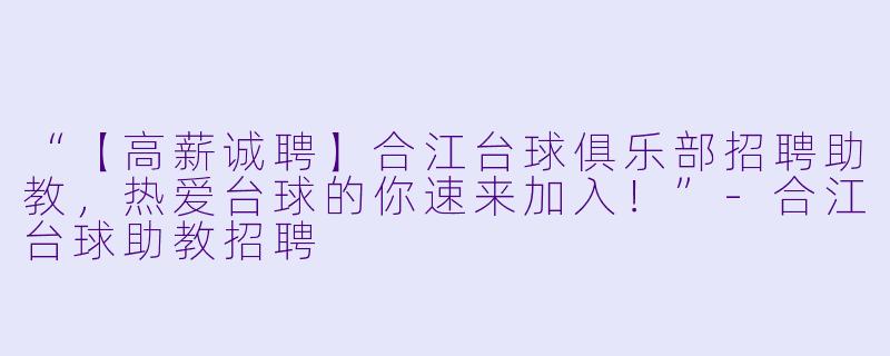 “【高薪诚聘】合江台球俱乐部招聘助教，热爱台球的你速来加入！”-合江台球助教招聘