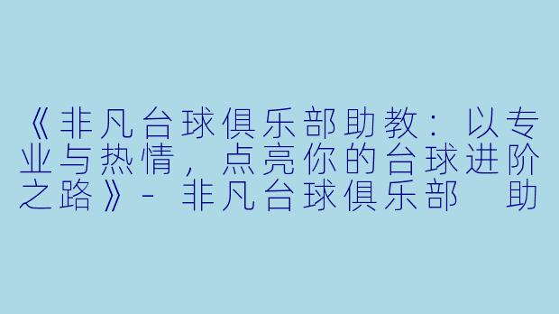 《非凡台球俱乐部助教：以专业与热情，点亮你的台球进阶之路》-非凡台球俱乐部 助教